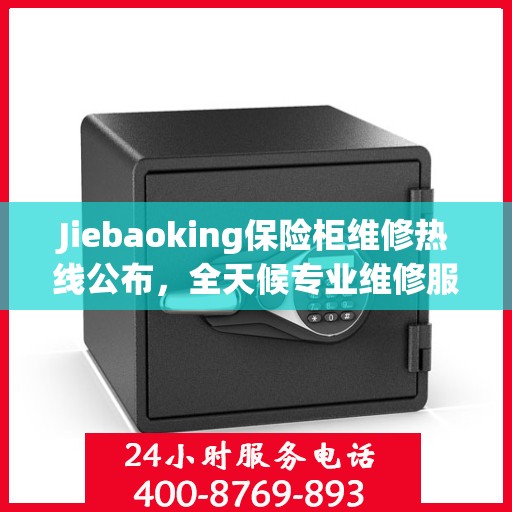 Jiebaoking保险柜维修热线公布，全天候专业维修服务指南与最新攻略