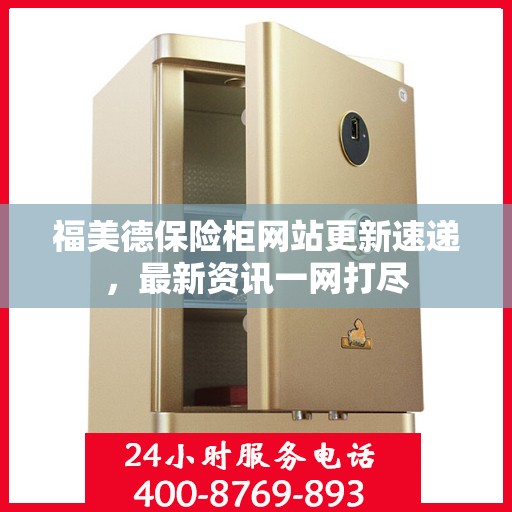 福美德保险柜网站更新速递，最新资讯一网打尽