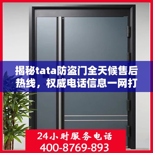 揭秘tata防盗门全天候售后热线，权威电话信息一网打尽