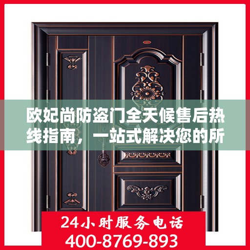 欧妃尚防盗门全天候售后热线指南，一站式解决您的所有问题