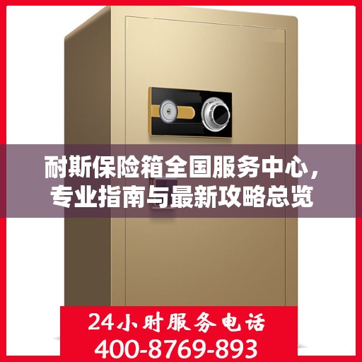 耐斯保险箱全国服务中心，专业指南与最新攻略总览