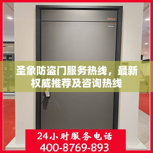 圣象防盗门服务热线，最新权威推荐及咨询热线
