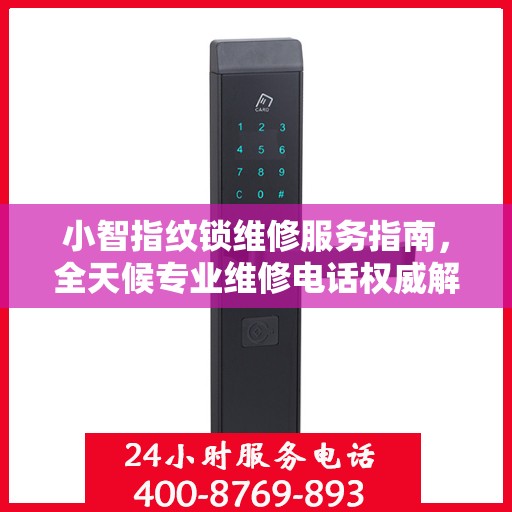 小智指纹锁维修服务指南，全天候专业维修电话权威解读