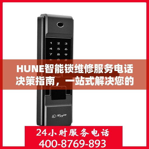 HUNE智能锁维修服务电话决策指南，一站式解决您的维修需求