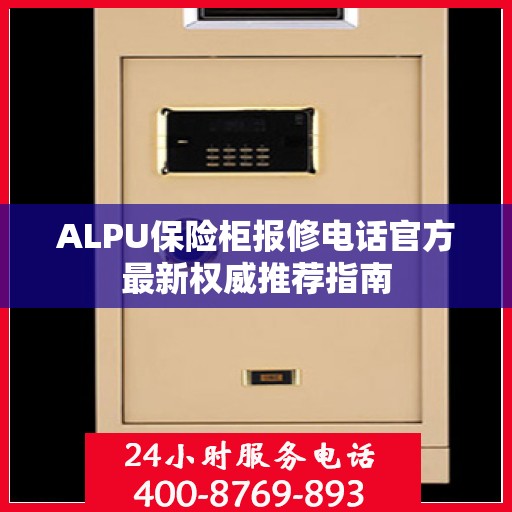 ALPU保险柜报修电话官方最新权威推荐指南