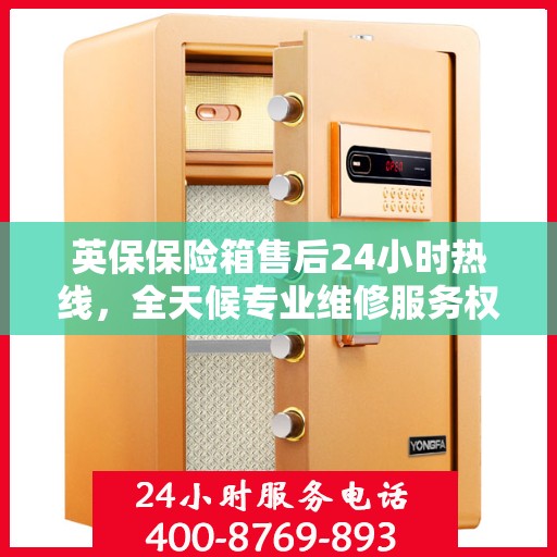 英保保险箱售后24小时热线，全天候专业维修服务权威推荐