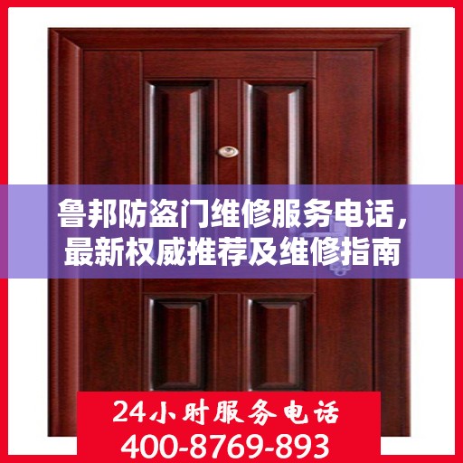 鲁邦防盗门维修服务电话，最新权威推荐及维修指南