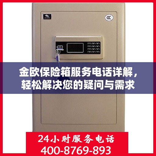 金欧保险箱服务电话详解，轻松解决您的疑问与需求