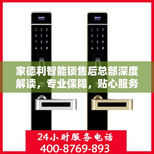 家德利智能锁售后总部深度解读，专业保障，贴心服务