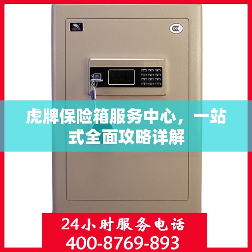虎牌保险箱服务中心，一站式全面攻略详解