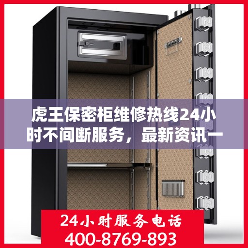虎王保密柜维修热线24小时不间断服务，最新资讯一网打尽