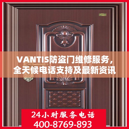 VANTIS防盗门维修服务，全天候电话支持及最新资讯速递