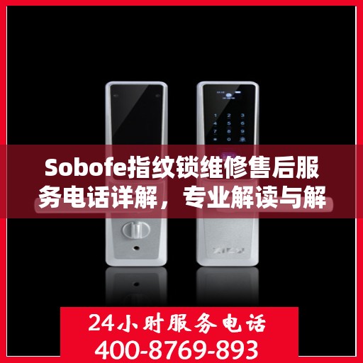 Sobofe指纹锁维修售后服务电话详解，专业解读与解决方案