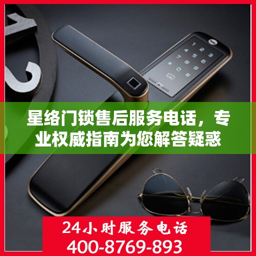 星络门锁售后服务电话，专业权威指南为您解答疑惑