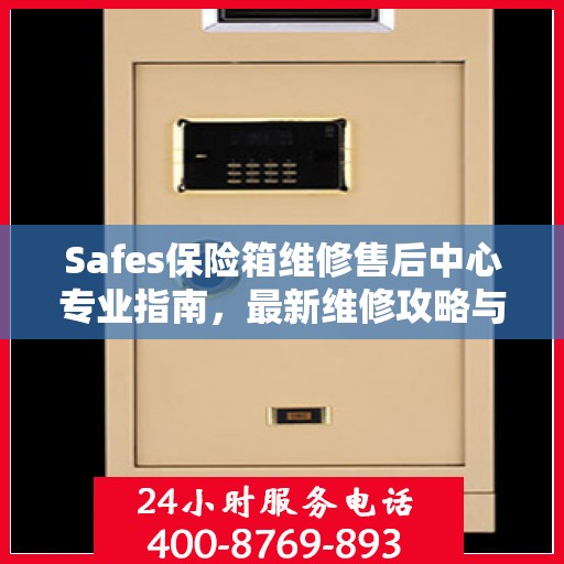 Safes保险箱维修售后中心专业指南，最新维修攻略与指南