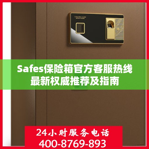 Safes保险箱官方客服热线最新权威推荐及指南