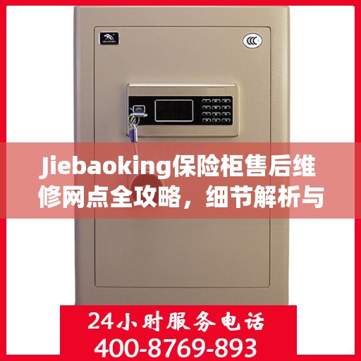 Jiebaoking保险柜售后维修网点全攻略，细节解析与你的安心保障