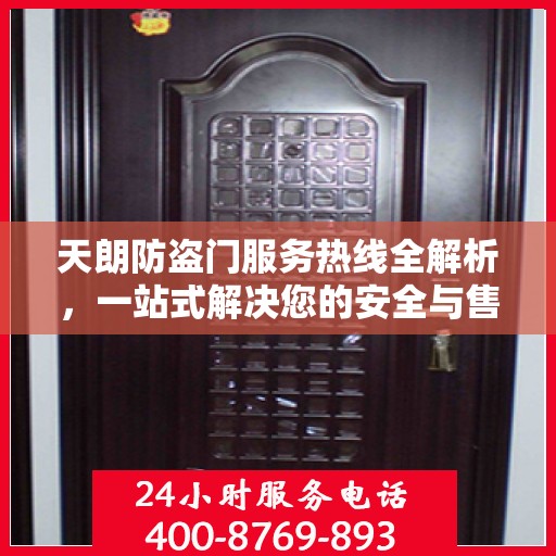 天朗防盗门服务热线全解析，一站式解决您的安全与售后问题