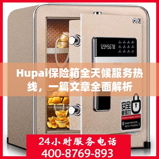 Hupai保险箱全天候服务热线，一篇文章全面解析