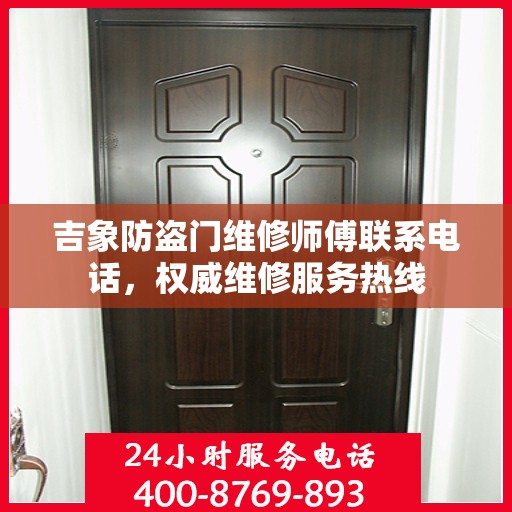 吉象防盗门维修师傅联系电话，权威维修服务热线