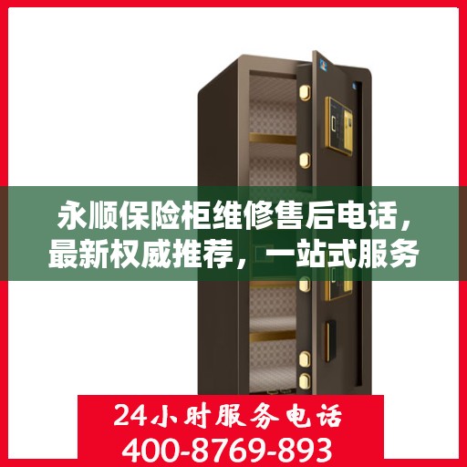 永顺保险柜维修售后电话，最新权威推荐，一站式服务保障
