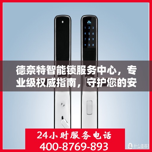 德奈特智能锁服务中心，专业级权威指南，守护您的安全之选