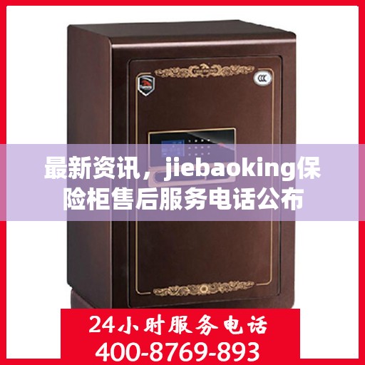 最新资讯，jiebaoking保险柜售后服务电话公布