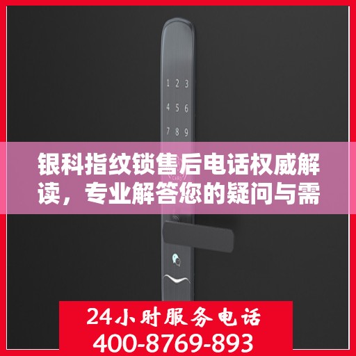 银科指纹锁售后电话权威解读，专业解答您的疑问与需求