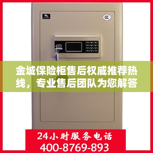 金城保险柜售后权威推荐热线，专业售后团队为您解答疑虑，最新售后电话一览无余！