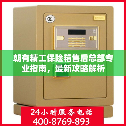 朝有精工保险箱售后总部专业指南，最新攻略解析