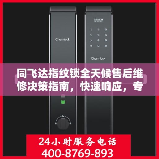 同飞达指纹锁全天候售后维修决策指南，快速响应，专业保障