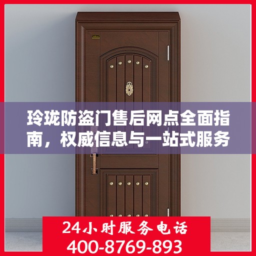 玲珑防盗门售后网点全面指南，权威信息与一站式服务