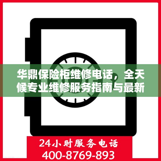 华鼎保险柜维修电话，全天候专业维修服务指南与最新攻略