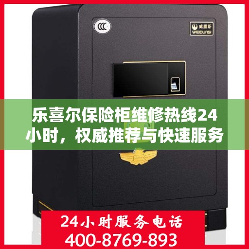 乐喜尔保险柜维修热线24小时，权威推荐与快速服务指南