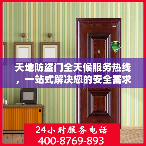 天地防盗门全天候服务热线，一站式解决您的安全需求
