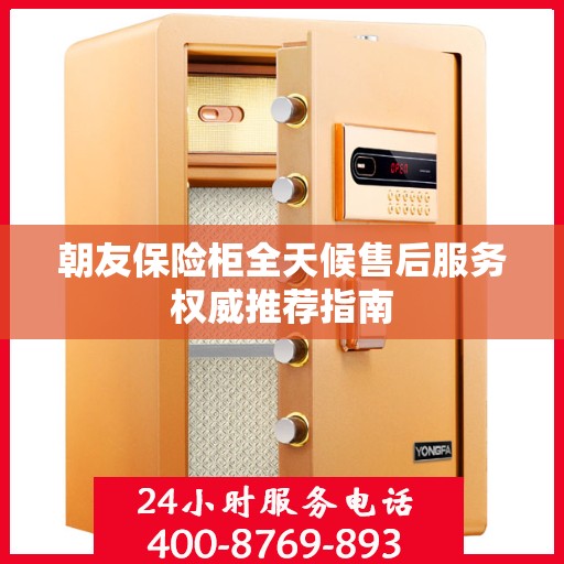 朝友保险柜全天候售后服务权威推荐指南
