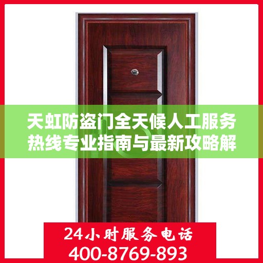 天虹防盗门全天候人工服务热线专业指南与最新攻略解析