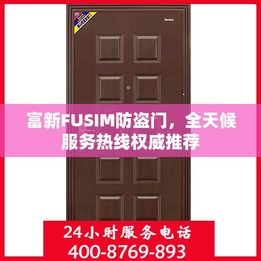 富新FUSIM防盗门，全天候服务热线权威推荐
