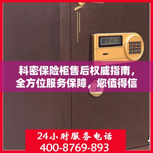 科密保险柜售后权威指南，全方位服务保障，您值得信赖的售后支持