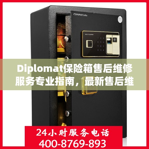 Diplomat保险箱售后维修服务专业指南，最新售后维修电话攻略