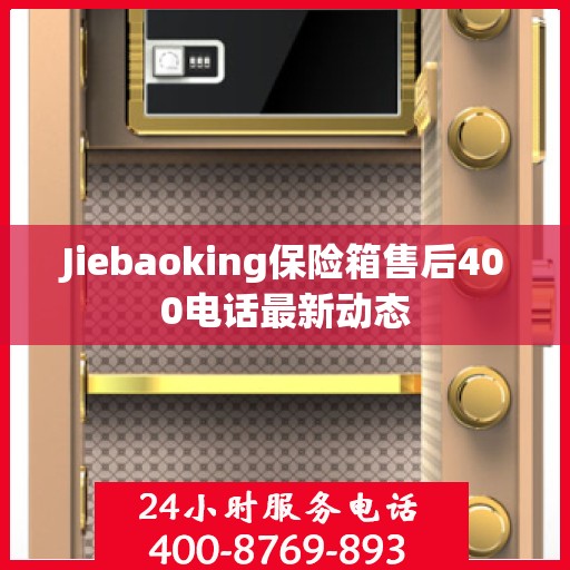 Jiebaoking保险箱售后400电话最新动态