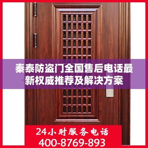 秦泰防盗门全国售后电话最新权威推荐及解决方案