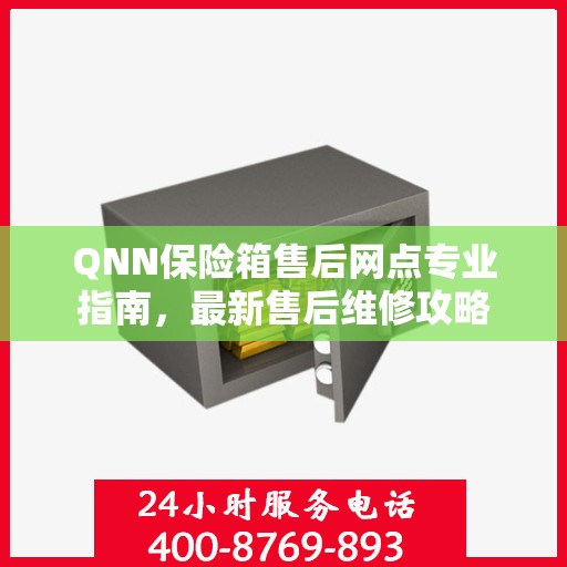 QNN保险箱售后网点专业指南，最新售后维修攻略