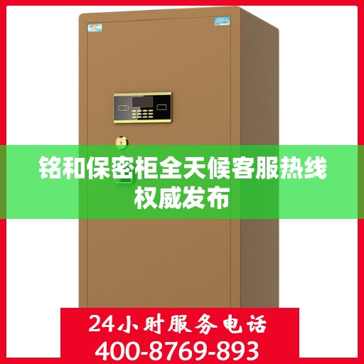 铭和保密柜全天候客服热线权威发布