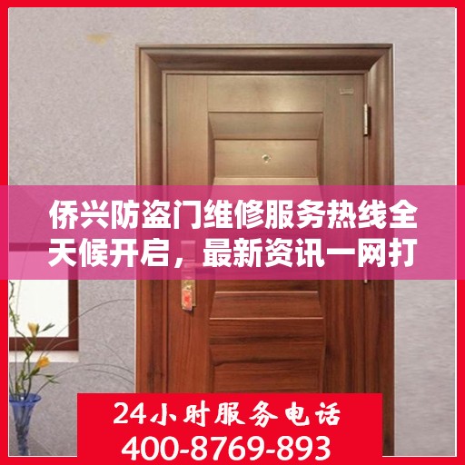 侨兴防盗门维修服务热线全天候开启，最新资讯一网打尽