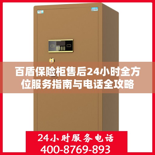 百盾保险柜售后24小时全方位服务指南与电话全攻略