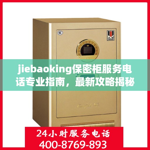 jiebaoking保密柜服务电话专业指南，最新攻略揭秘