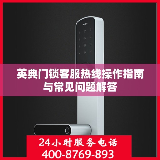 英典门锁客服热线操作指南与常见问题解答