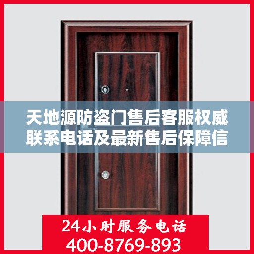 天地源防盗门售后客服权威联系电话及最新售后保障信息推荐