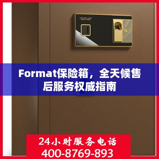 Format保险箱，全天候售后服务权威指南